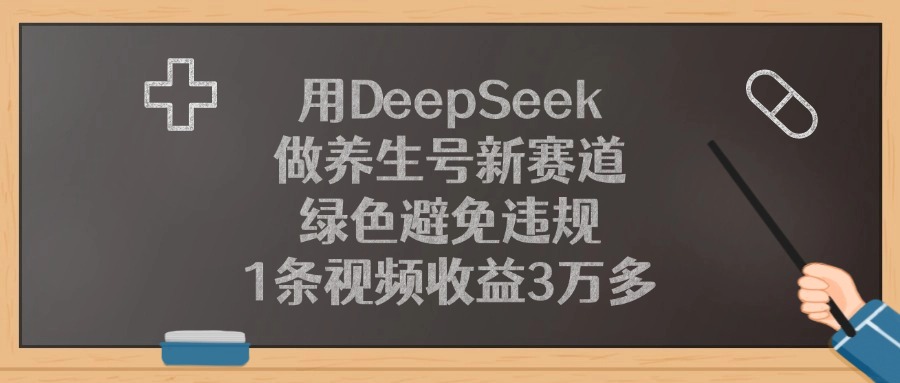 用DeepSeek做养生号新赛道，1条视频收益3万多，绿色避免违规-玖儿的学习笔记