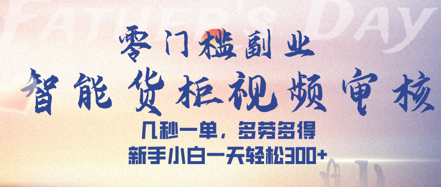 智能货柜视频审核，几秒一单，多劳多得，新手小白一天轻松 300➕-玖儿的学习笔记
