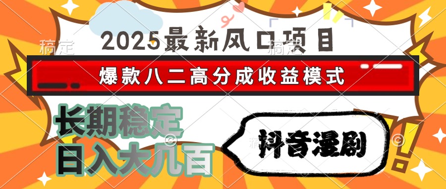 2025最新风口项目 抖音漫剧 爆款八二高分成收益模式 长期稳定日入大几百-玖儿的学习笔记