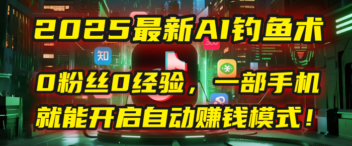 2025最新AI钓鱼术：0粉丝0经验，一部手机就能开启自动赚钱模式！-玖儿的学习笔记
