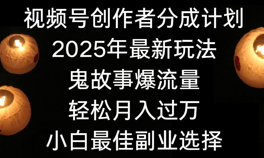 视频号创作者分成计划，2025年最新玩法鬼故事爆流量，小白轻松上手，副业的绝佳选择，轻松月入过万-玖儿的学习笔记