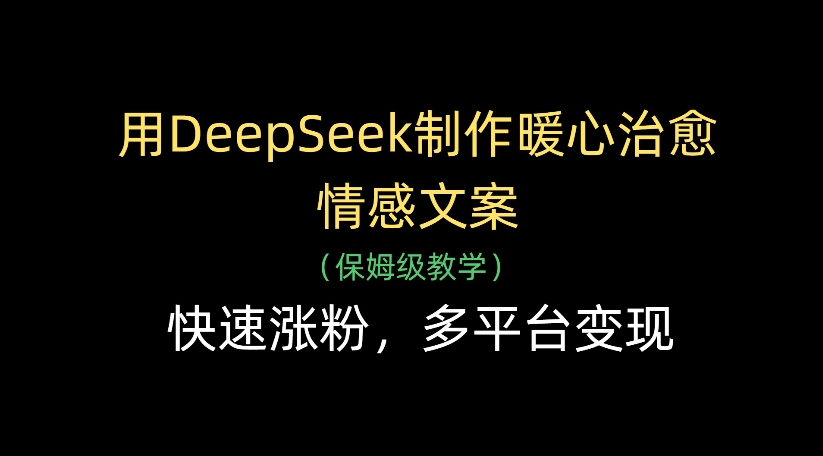 用DeepSeek制作暖心治愈情感文案，多平台变现，快速涨粉-玖儿的学习笔记