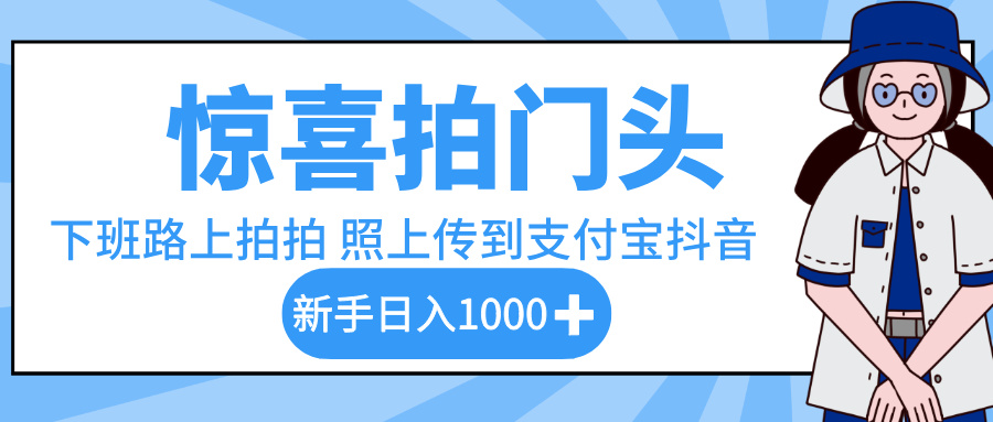 惊喜拍门头，下班路上拍拍照片，上传到支付宝和抖音新手日入 1000+-玖儿的学习笔记
