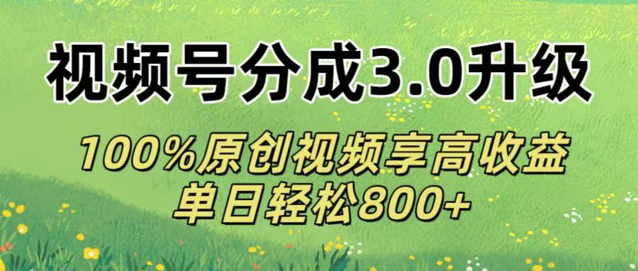 视频号分成3.0升级!100%原创视频享高收益，单日轻松800+-玖儿的学习笔记