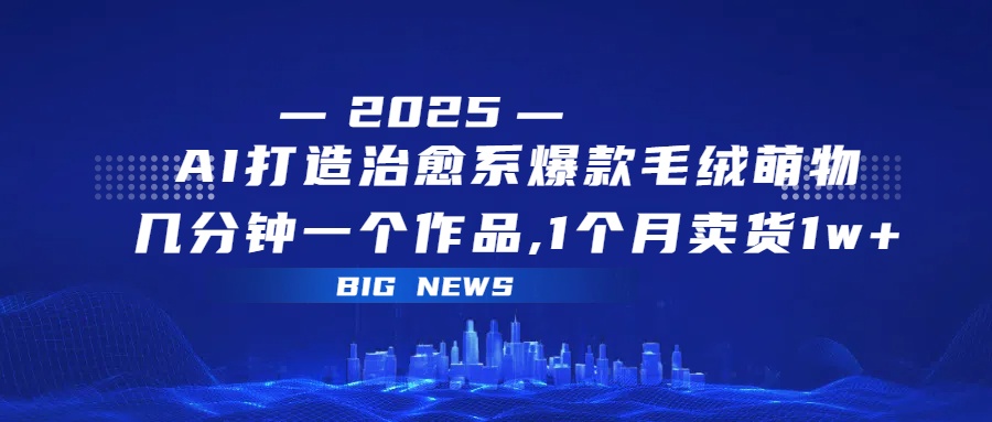 AI打造治愈系爆款毛绒萌物，几分钟一个作品,1 个月卖货 1w+-玖儿的学习笔记