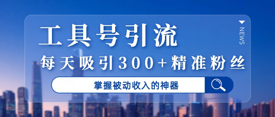 工具号引流，掌握被动收入的神器，每天吸引300+精准粉丝-玖儿的学习笔记