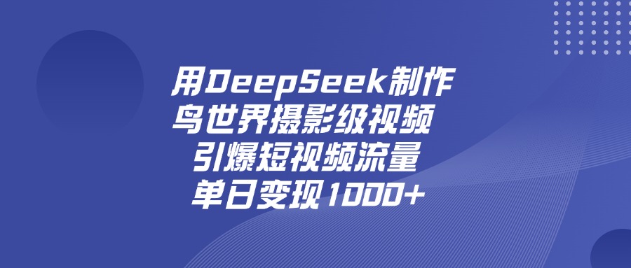 用DeepSeek制作鸟，世界摄影级视频，引爆短视频流量，单日变现1000+-玖儿的学习笔记
