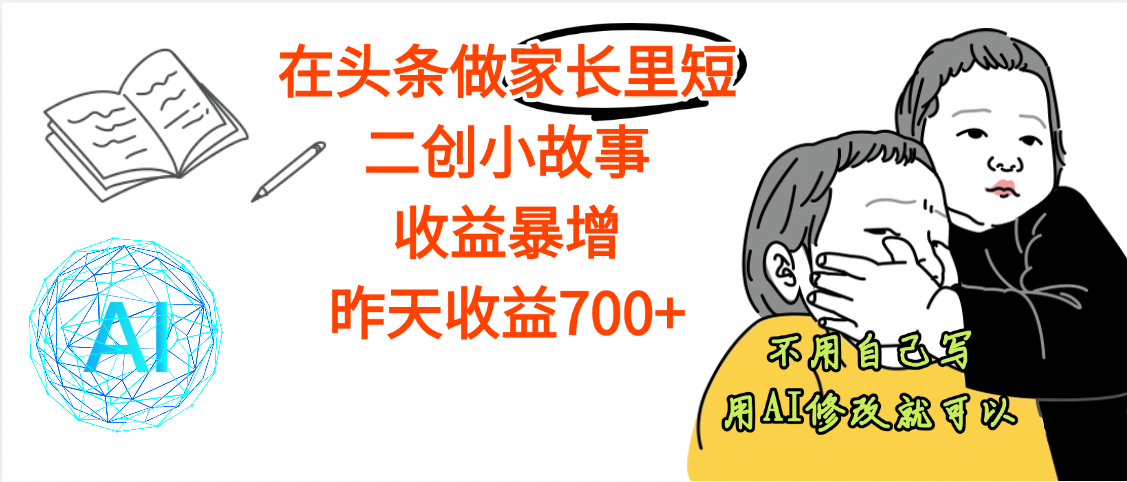 【劲爆】在头条做家长里短二创小故事，收益暴增，昨天收益700+-玖儿的学习笔记