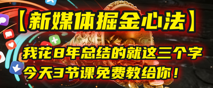我花8年总结的【新媒体掘金心法】，就这三个字，今天3节课免费教给你！-玖儿的学习笔记