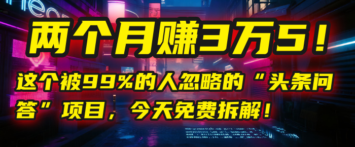 “头条问答”项目，今天免费拆解！两个月赚3万5！这个被99%的人忽略的-玖儿的学习笔记