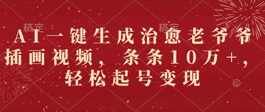 AI一键生成治愈老爷爷插画视频，条条10万+，轻松起号变现-玖儿的学习笔记