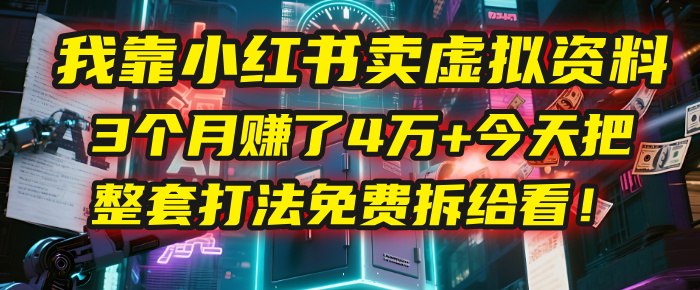 我靠“小红书卖虚拟资料”，3个月赚了4万+，今天把整套打法免费拆给你看！-玖儿的学习笔记