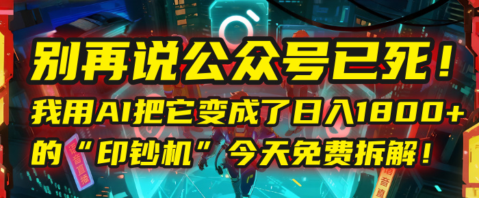 别再说公众号已死！我用AI把它变成了日入1800+的“印钞机”，今天免费拆解！-玖儿的学习笔记