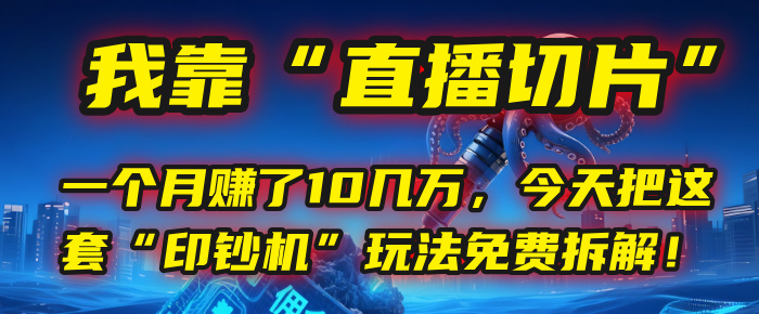 我靠“直播切片”，一个月赚了10几万，今天把这套“印钞机”玩法免费拆解！-玖儿的学习笔记