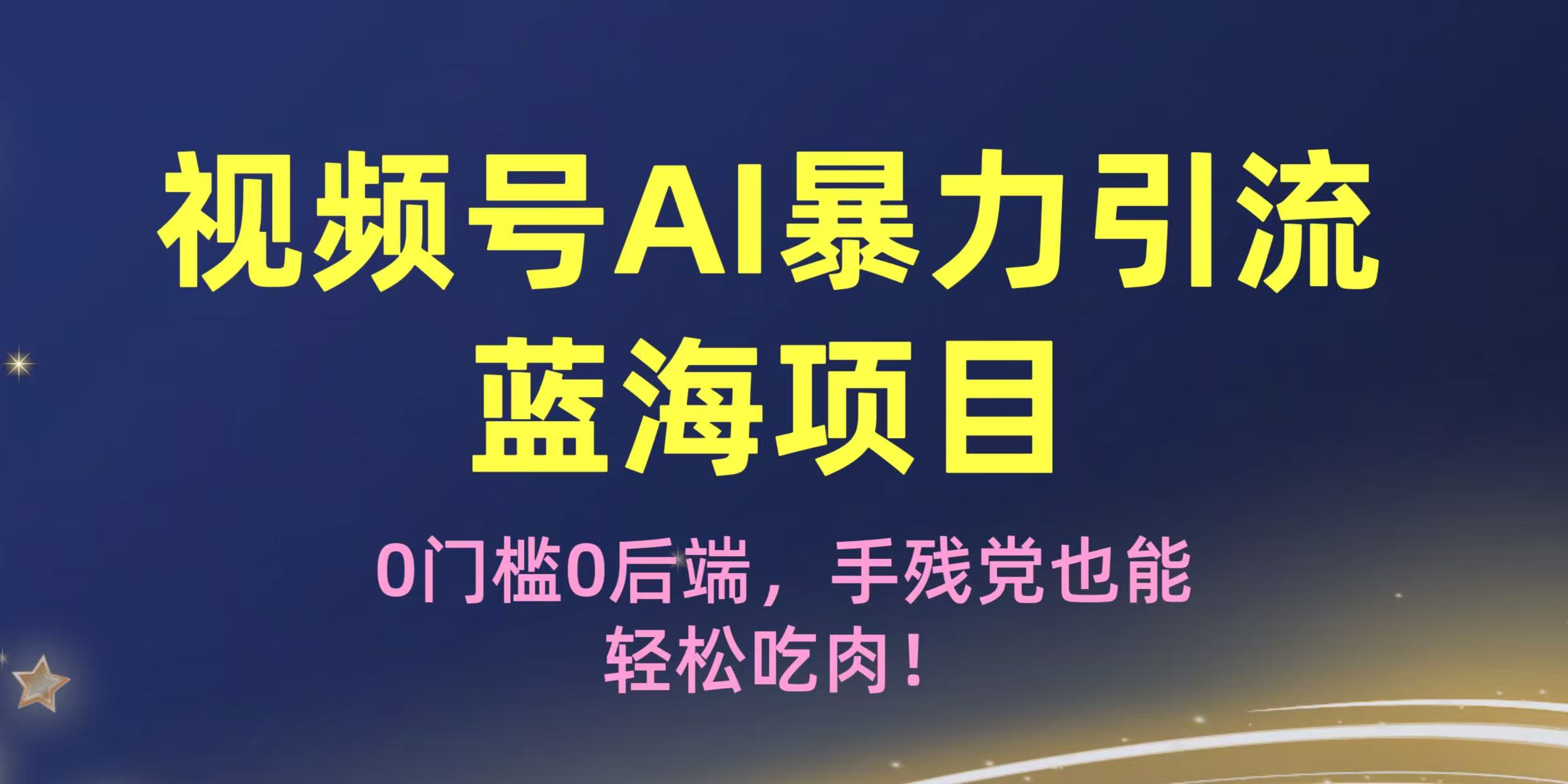 疯传！视频号AI暴力引流蓝海项目，0门槛0后端，手残党也能轻松吃肉！-玖儿的学习笔记