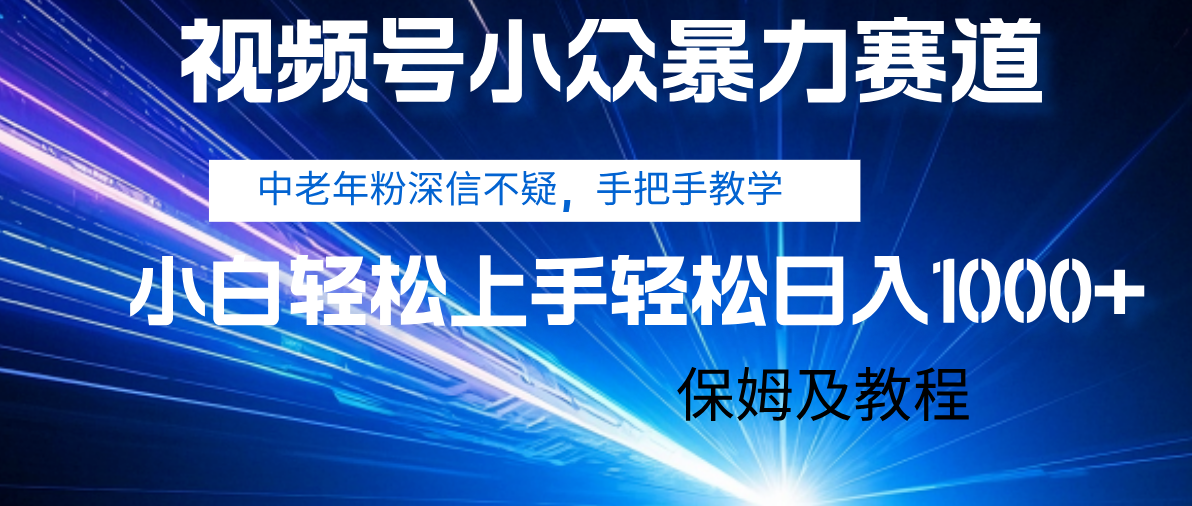 视频号小众暴力赛道，中老年人深信不疑 手把手教学，小白也能日入1000+ 保姆及教程-玖儿的学习笔记