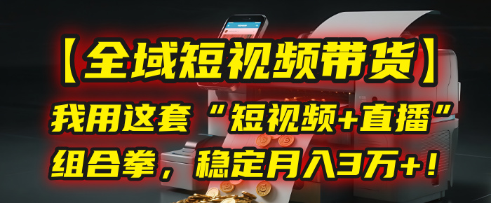 【全域短视频带货】我用这套“短视频+直播”组合拳，稳定月入3万+！-玖儿的学习笔记