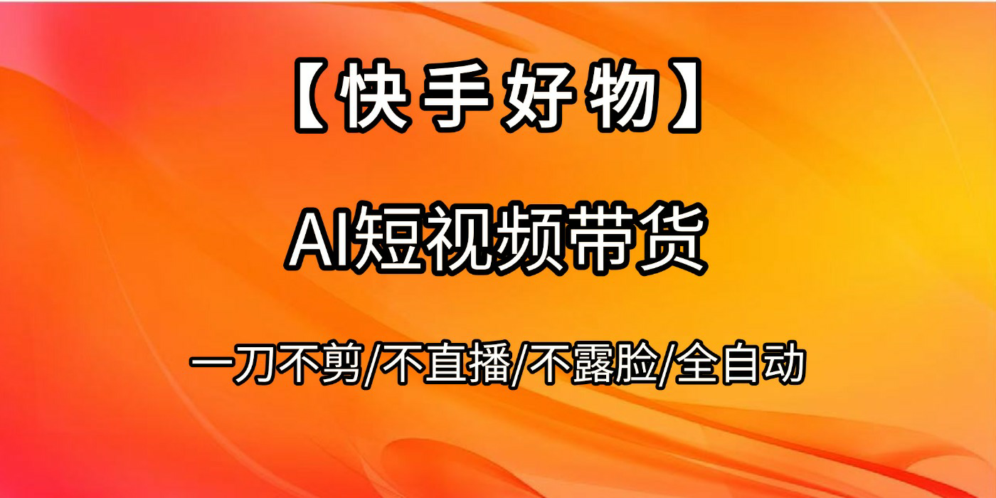 【快手好物】AI短视频带货，全自动搬运拼接-玖儿的学习笔记