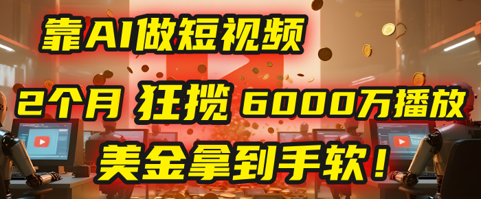 4000小时播放才能赚钱？别傻了！他靠AI做短视频，2个月狂揽6000万播放，美金拿到手软！-玖儿的学习笔记