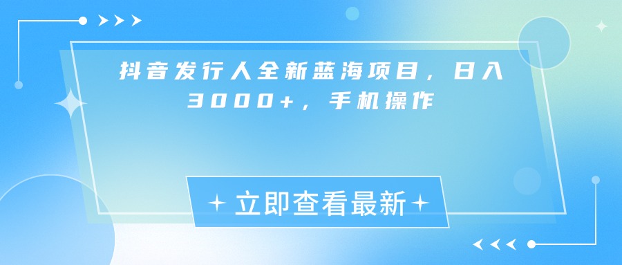 抖音发行人全新蓝海项目，日入3000+，手机操作-玖儿的学习笔记