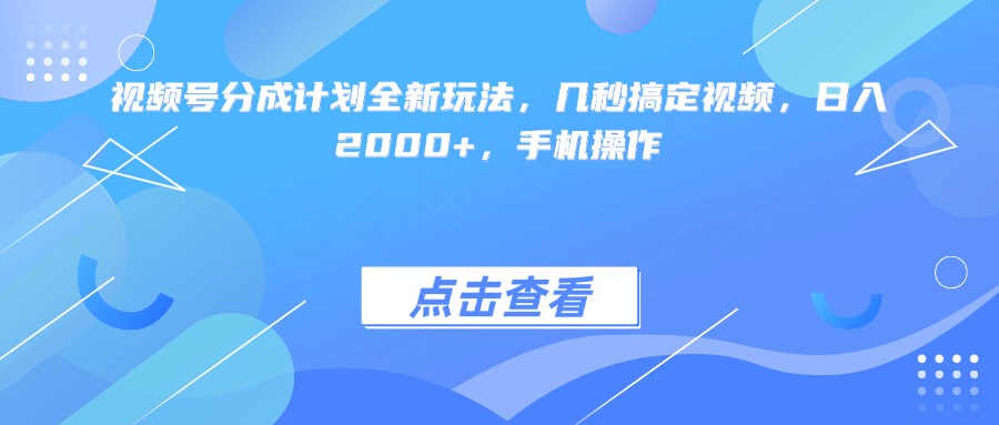 视频号分成计划全新玩法，几秒搞定视频，日入2000+，手机操作-玖儿的学习笔记