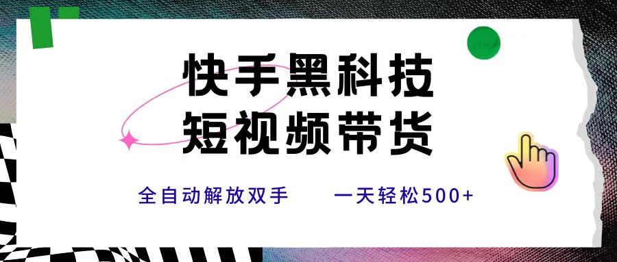 快手黑科技短视频带货，条条原创无脑搬运，新手小白轻松一天500+-玖儿的学习笔记