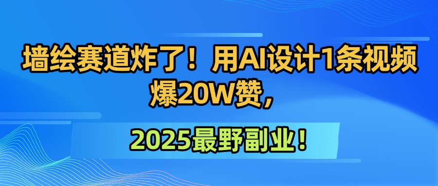 墙绘赛道炸了！用AI设计1条视频爆20W赞，2025最野副业！-玖儿的学习笔记