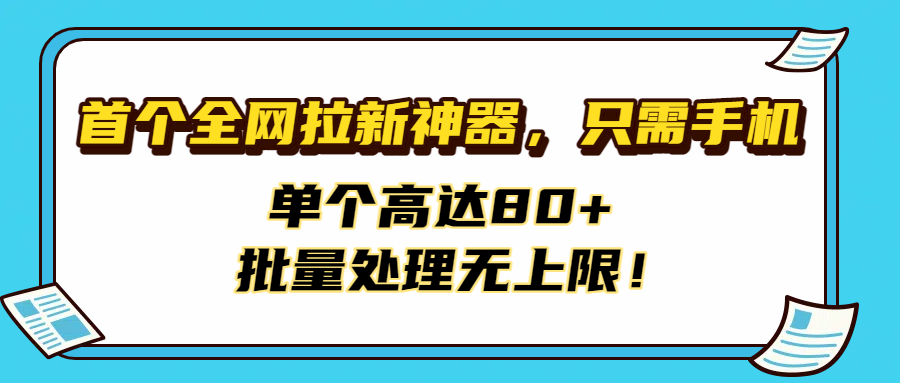 首个全网拉新神器，只需手机，单个高达80+，批量处理无上限！-玖儿的学习笔记