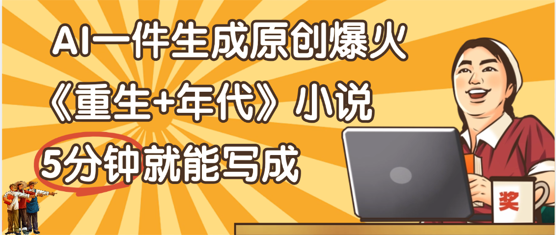 天呐！现在爆火的《重生+年代》类型的小说，现在用这个AI软件就可以一键生成原创小说了-玖儿的学习笔记