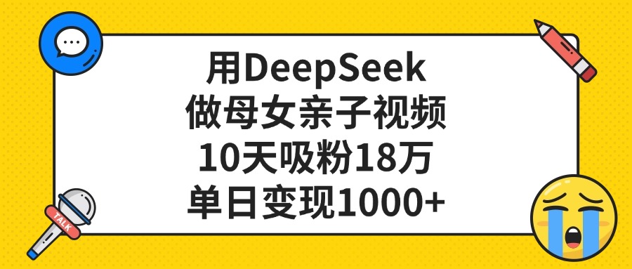 用DeepSeek做母女亲子视频，单日变现1000+，10天吸粉18万-玖儿的学习笔记