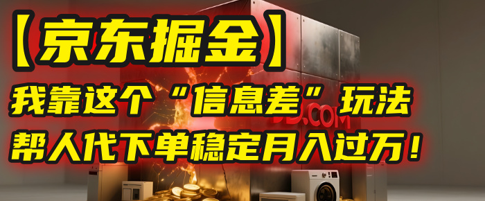 【京东掘金】我靠这个“信息差”玩法，帮人代下单，稳定月入过万！-玖儿的学习笔记