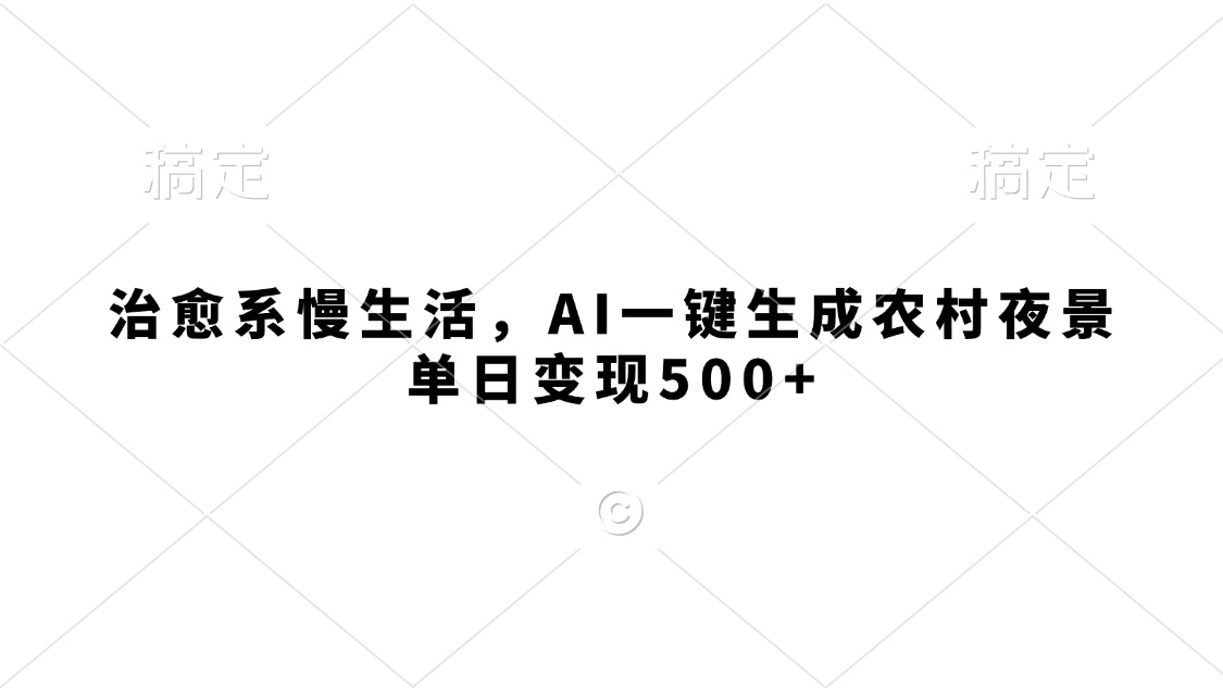 治愈系慢生活，AI一键生成农村夜景，单日变现500+-玖儿的学习笔记