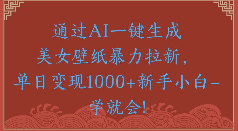 通过AI一键生成美女壁纸暴力拉新单日变现1000+新手小白一学就会!-玖儿的学习笔记