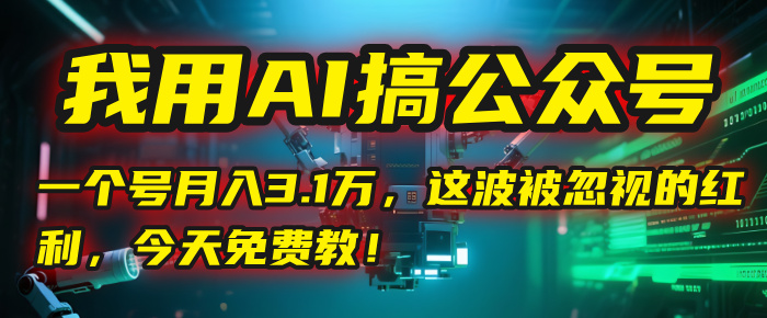 我用AI搞公众号，一个号月入3.1万，这波被忽视的红利，今天免费教！-玖儿的学习笔记