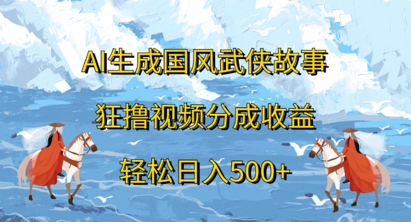 ai生成国风武侠故事狂撸视频分成收益轻松日入500+-玖儿的学习笔记