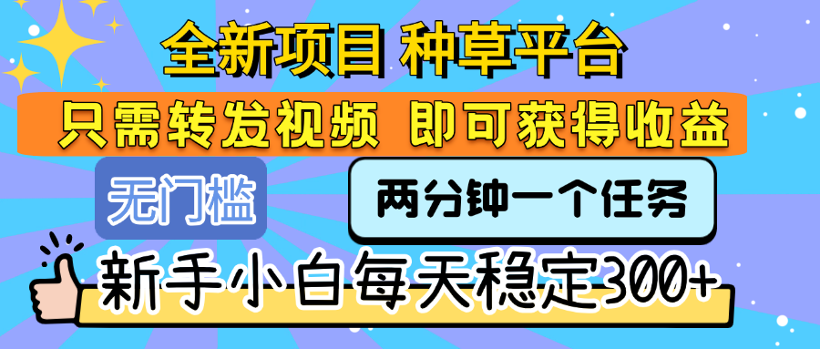 全新项目 种草平台 只需要转发任务视频 即可获得收益 新手小白每天稳定300+-玖儿的学习笔记