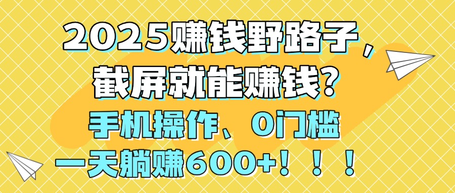 2025赚钱野路子，截屏就能赚钱？手机操作0门槛，一天躺赚600+！！！-玖儿的学习笔记