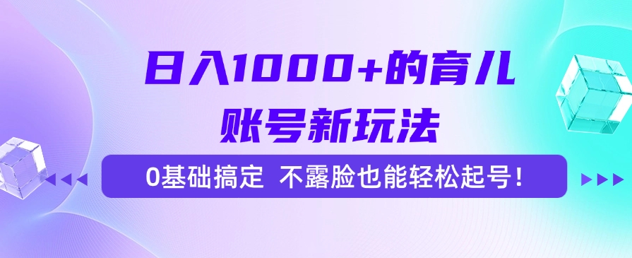 日入1000+的育儿账号新玩法，0基础搞定，不露脸也能轻松起号！-玖儿的学习笔记