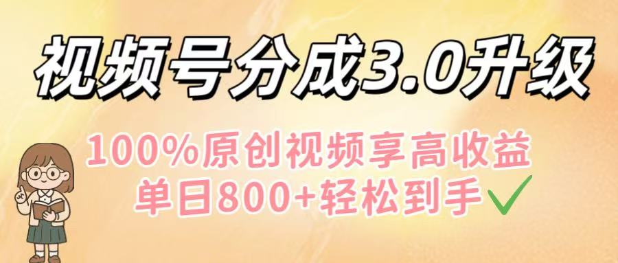 视频号分成3.0升级！100%原创视频享高收益，单日800+轻松到手-玖儿的学习笔记