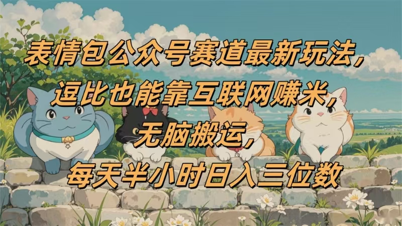 表情包公众号赛道，逗比也能靠互联网赚米，无脑搬运，小白也能日入三位数-玖儿的学习笔记