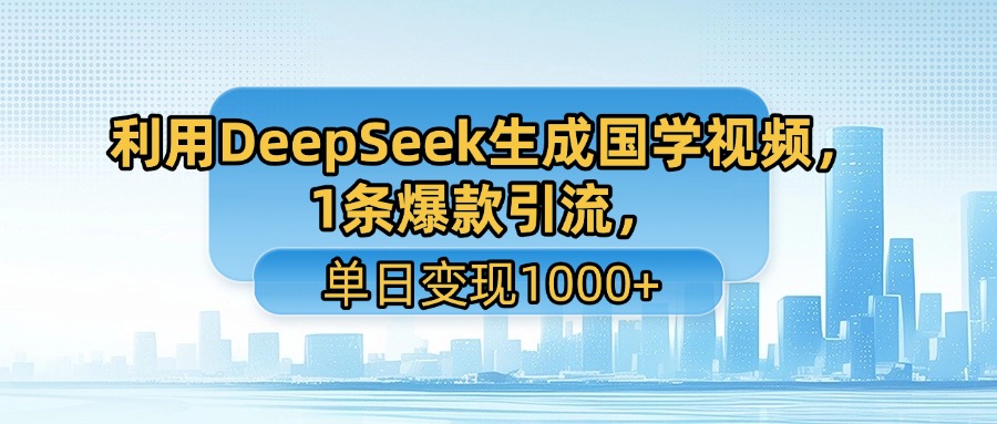 利用DeepSeek生成国学视频，1条爆款引流，单日变现1000+-玖儿的学习笔记