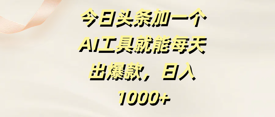 今日头条加一个AI工具，就能每天出爆款，日入1000+-玖儿的学习笔记