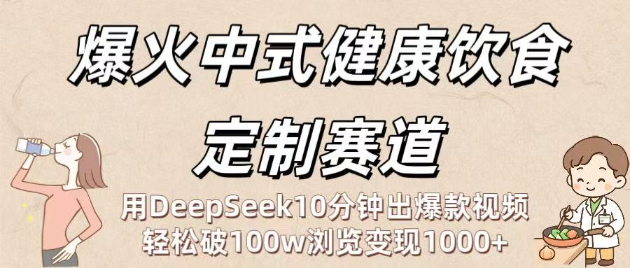 爆火中式健康饮食定制赛道：用DeepSeek10分钟出爆款视频，轻松破100w浏览变现1000+-玖儿的学习笔记