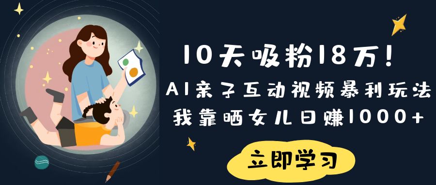 《10天吸粉18万！AI亲子互动视频暴利玩法，我靠晒女儿日赚1000+》-玖儿的学习笔记