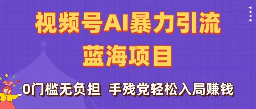 刷屏了！视频号AI暴力引流蓝海项目，0门槛无负担，手残党轻松入局赚钱-玖儿的学习笔记