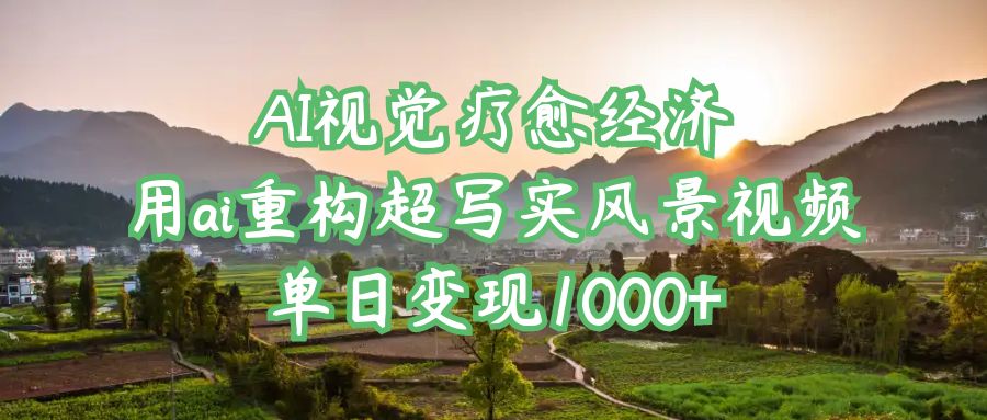AI视觉疗愈经济：用ai重构超写实风景视频，单日变现1000+-玖儿的学习笔记