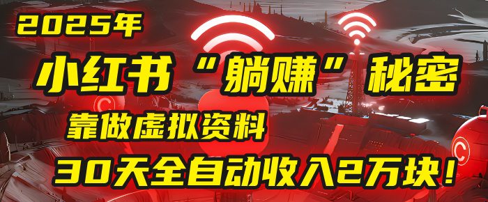 2025年，小红书的“躺赚”秘密被我扒出来了，靠做虚拟资料，30天全自动收入2万块！-玖儿的学习笔记