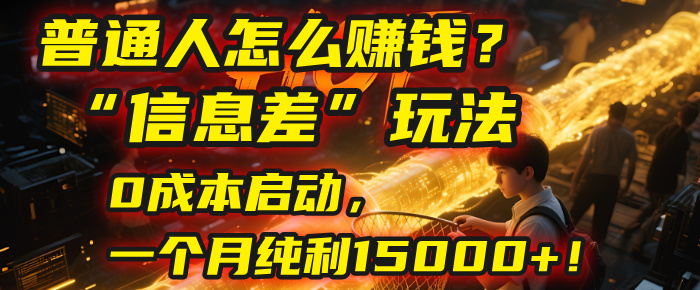 普通人怎么赚钱？| 2025年马哥揭秘“信息差”玩法：0成本启动，一个月纯利15000+！-玖儿的学习笔记