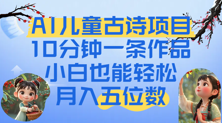 爆火AI儿童古诗项目！10分钟一条作品，小白也能轻松月入五位数-玖儿的学习笔记
