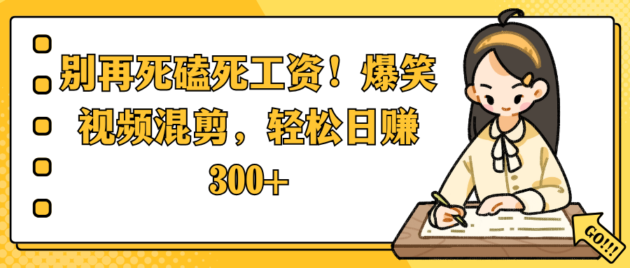 别再死磕死工资！爆笑视频混剪，轻松日赚 300+-玖儿的学习笔记